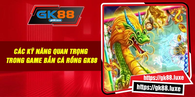 Các kỹ năng quan trọng trong game Bắn Cá Rồng GK88