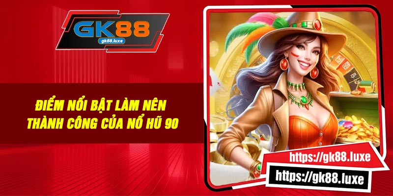 Điểm nổi bật làm nên thành công của Nổ Hũ 90