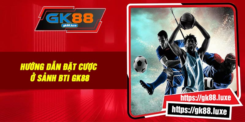 Hướng dẫn đặt cược ở sảnh BTI GK88