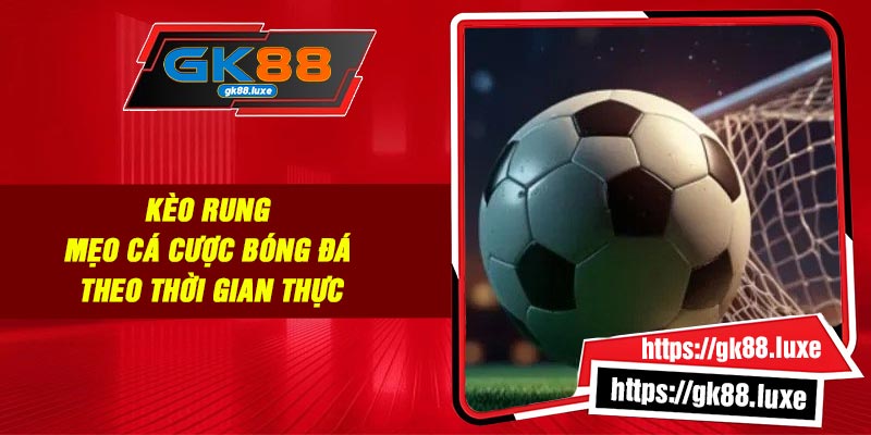 Kèo Rung - Mẹo Cá cược Bóng Đá Theo Thời Gian Thực
