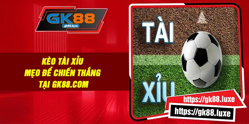 Kèo Tài Xỉu: Mẹo Để Chiến thắng Tại GK88.com
