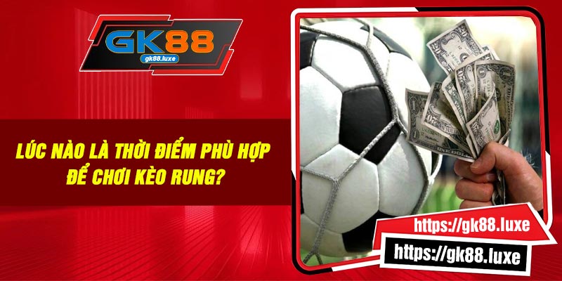 Lúc nào là thời điểm phù hợp để chơi kèo rung?