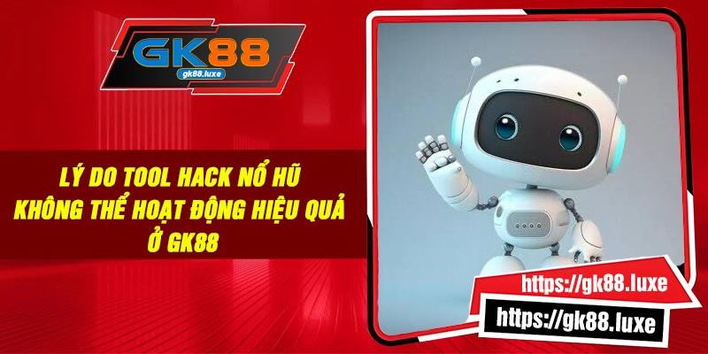 Lý do tool hack nổ hũ không thể hoạt động hiệu quả ở GK88