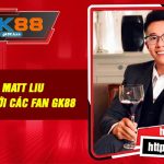 Tác Giả Matt Liu | Đồng Hành Với Các Fan GK88