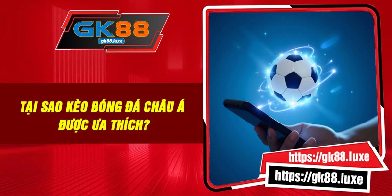 Tại sao kèo bóng đá Châu Á được ưa thích?