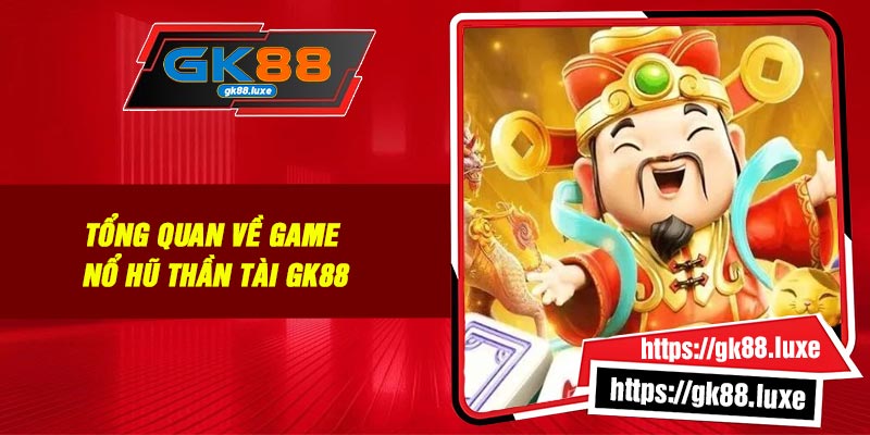 Tổng quan về game nổ hũ Thần Tài GK88