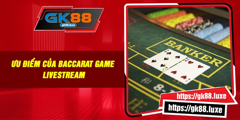 Ưu điểm của Baccarat game livestream