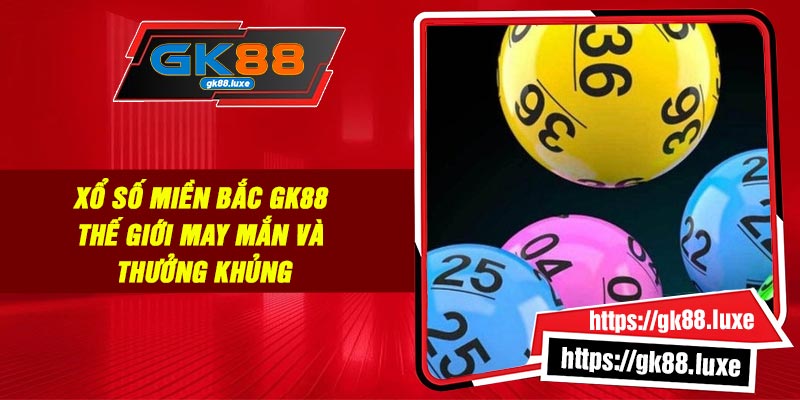 Xổ Số Miền Bắc GK88 – Thế Giới May Mắn Và Thưởng Khủng