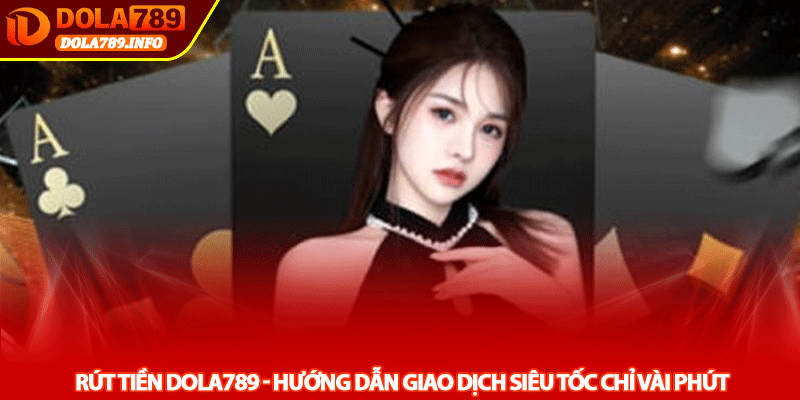 Rút tiền Dola789 - Hướng dẫn giao dịch siêu tốc chỉ vài phút