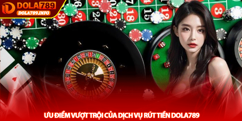 Ưu Điểm Vượt Trội Của Dịch Vụ Rút Tiền Dola789